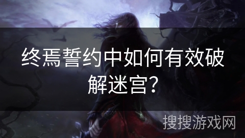 终焉誓约中如何有效破解迷宫？
