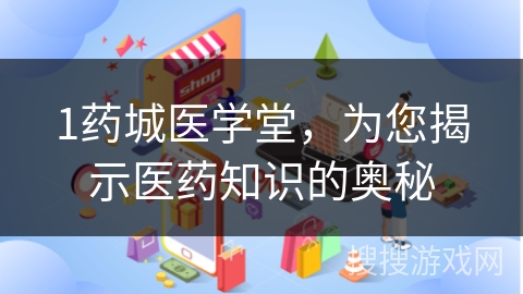 1药城医学堂，为您揭示医药知识的奥秘