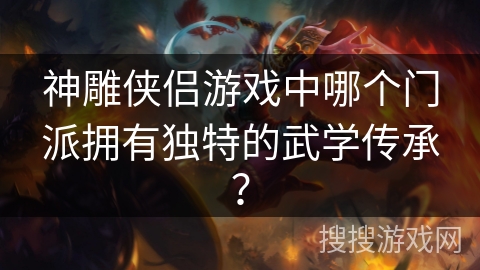 神雕侠侣游戏中哪个门派拥有独特的武学传承？
