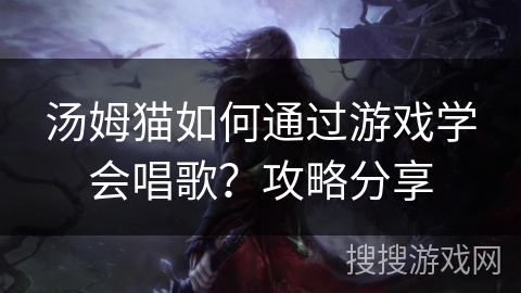 汤姆猫如何通过游戏学会唱歌？攻略分享