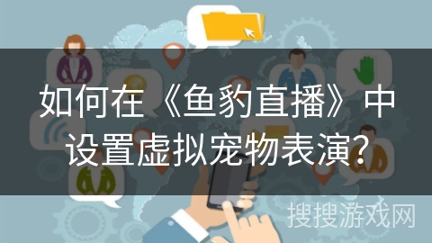 如何在《鱼豹直播》中设置虚拟宠物表演？