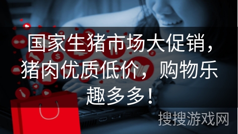 国家生猪市场大促销，猪肉优质低价，购物乐趣多多！