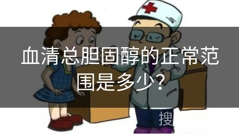 血清总胆固醇的正常范围是多少？