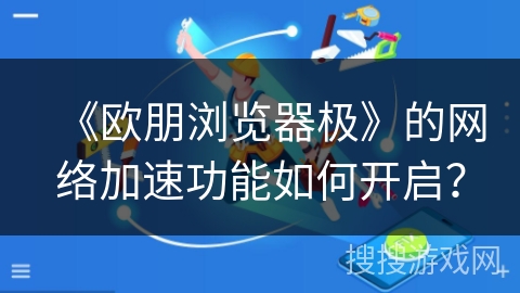 《欧朋浏览器极》的网络加速功能如何开启？