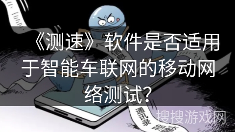 《测速》软件是否适用于智能车联网的移动网络测试？