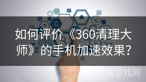 如何评价《360清理大师》的手机加速效果？