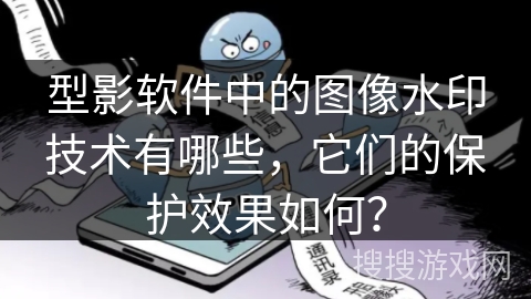 型影软件中的图像水印技术有哪些，它们的保护效果如何？