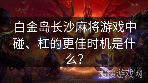 白金岛长沙麻将游戏中碰、杠的更佳时机是什么？