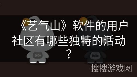 《艺气山》软件的用户社区有哪些独特的活动？