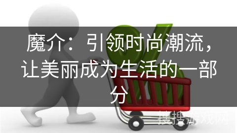 魔介：引领时尚潮流，让美丽成为生活的一部分