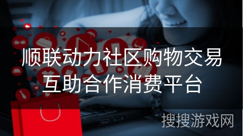 顺联动力社区购物交易互助合作消费平台