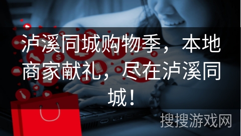 泸溪同城购物季，本地商家献礼，尽在泸溪同城！