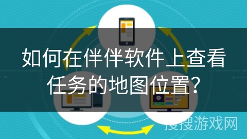 如何在伴伴软件上查看任务的地图位置？