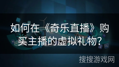 如何在《奇乐直播》购买主播的虚拟礼物？