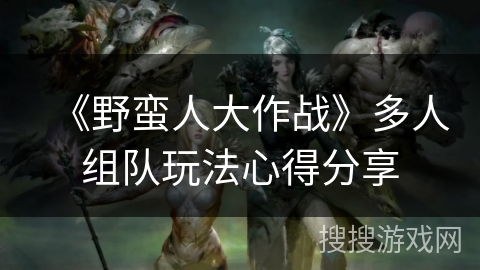 《野蛮人大作战》多人组队玩法心得分享
