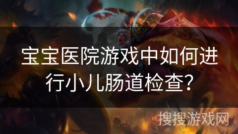 宝宝医院游戏中如何进行小儿肠道检查？