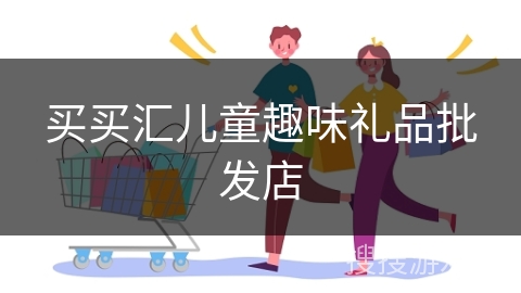 买买汇儿童趣味礼品批发店