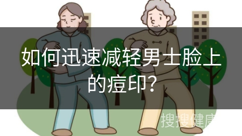 如何迅速减轻男士脸上的痘印？