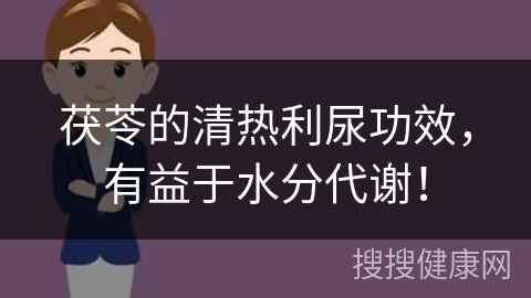 茯苓的清热利尿功效，有益于水分代谢！