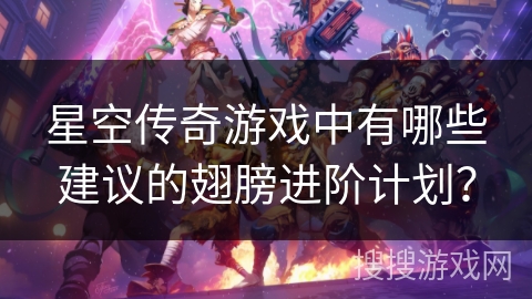 星空传奇游戏中有哪些建议的翅膀进阶计划？