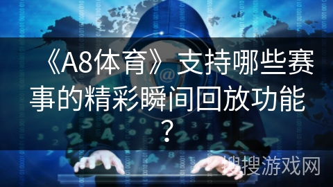 《A8体育》支持哪些赛事的精彩瞬间回放功能？