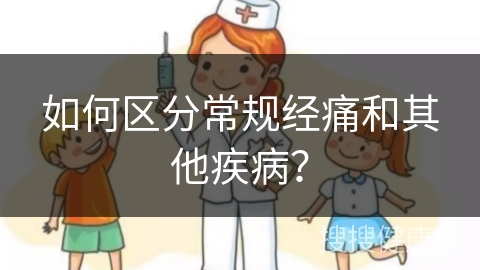 如何区分常规经痛和其他疾病？