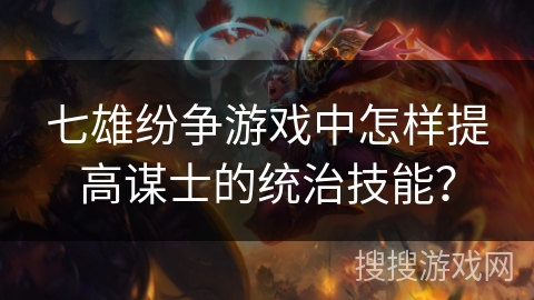 七雄纷争游戏中怎样提高谋士的统治技能？