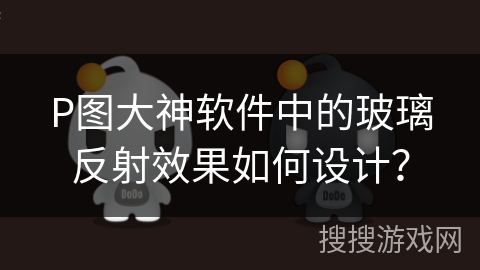 P图大神软件中的玻璃反射效果如何设计？