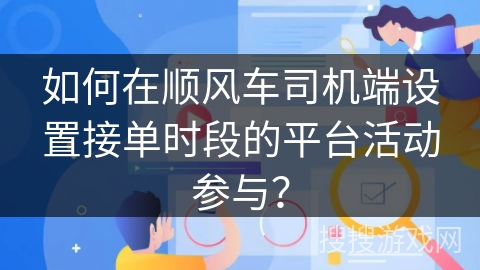 如何在顺风车司机端设置接单时段的平台活动参与？