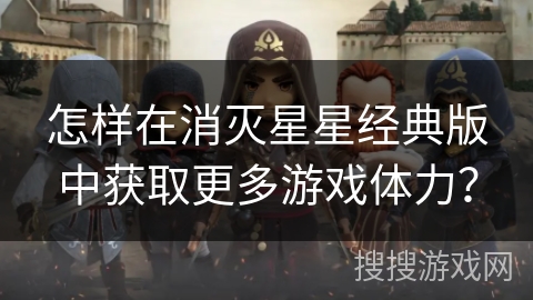 怎样在消灭星星经典版中获取更多游戏体力？