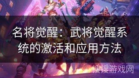 名将觉醒：武将觉醒系统的激活和应用方法