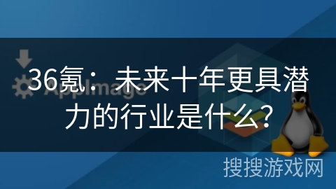 36氪：未来十年更具潜力的行业是什么？