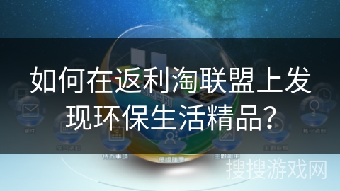 如何在返利淘联盟上发现环保生活精品？
