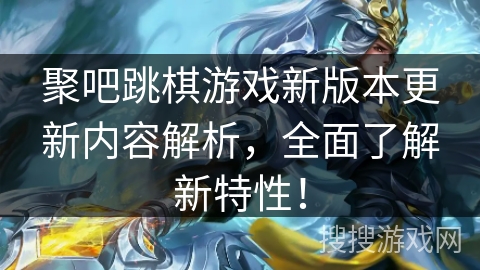 聚吧跳棋游戏新版本更新内容解析，全面了解新特性！