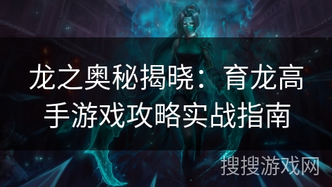 龙之奥秘揭晓：育龙高手游戏攻略实战指南