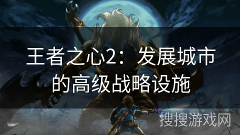 王者之心2：发展城市的高级战略设施