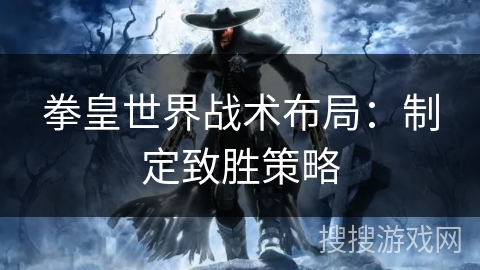 拳皇世界战术布局：制定致胜策略