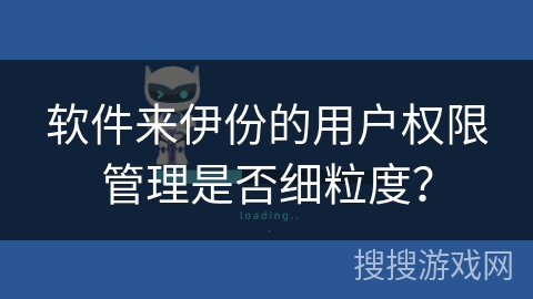 软件来伊份的用户权限管理是否细粒度？
