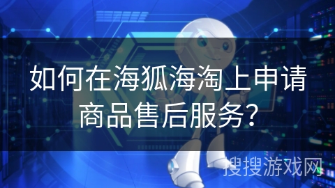 如何在海狐海淘上申请商品售后服务？