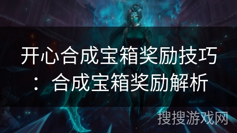 开心合成宝箱奖励技巧：合成宝箱奖励解析