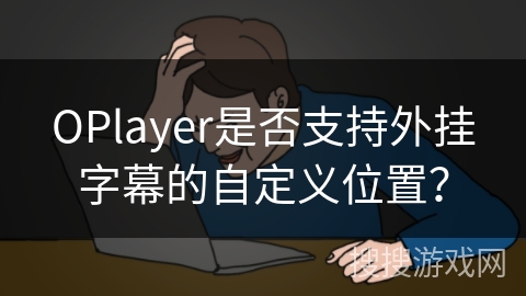OPlayer是否支持外挂字幕的自定义位置？