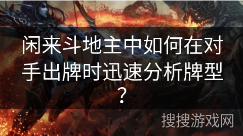 闲来斗地主中如何在对手出牌时迅速分析牌型？