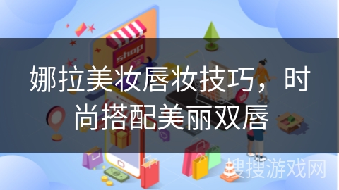娜拉美妆唇妆技巧，时尚搭配美丽双唇