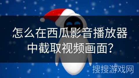 怎么在西瓜影音播放器中截取视频画面？