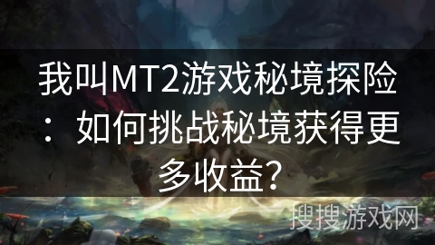 我叫MT2游戏秘境探险：如何挑战秘境获得更多收益？