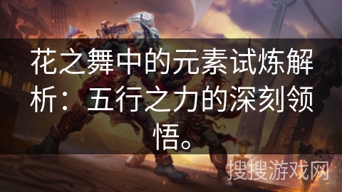 花之舞中的元素试炼解析：五行之力的深刻领悟。