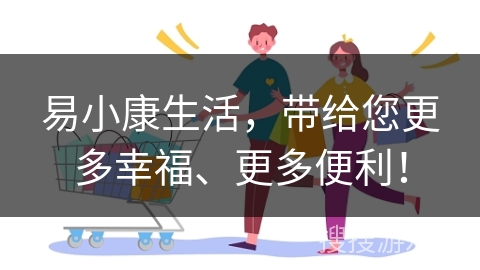 易小康生活，带给您更多幸福、更多便利！