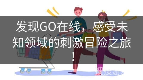 发现GO在线，感受未知领域的刺激冒险之旅！