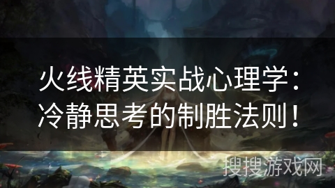 火线精英实战心理学：冷静思考的制胜法则！