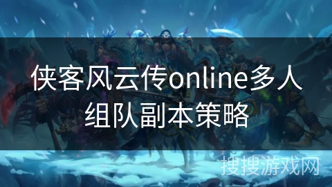 侠客风云传online多人组队副本策略